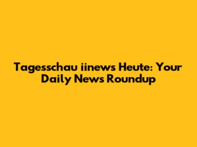 Tagesschau iinews Heute: Your Daily News Roundup