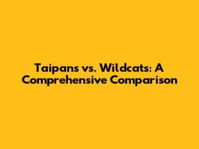 Taipans vs. Wildcats: A Comprehensive Comparison