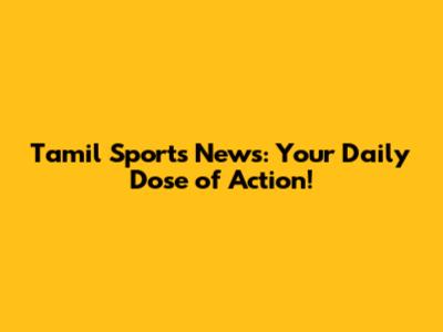 Tamil Sports News: Your Daily Dose of Action!