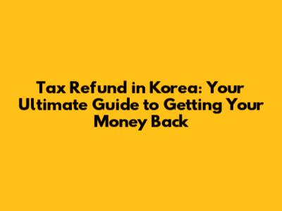 Tax Refund in Korea: Your Ultimate Guide to Getting Your Money Back