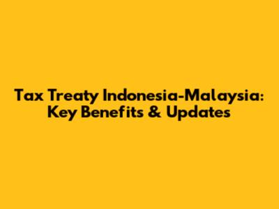 Tax Treaty Indonesia-Malaysia: Key Benefits & Updates