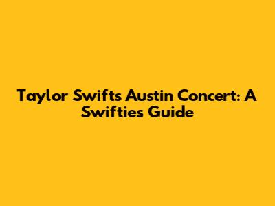 Taylor Swift's Austin Concert: A Swiftie's Guide