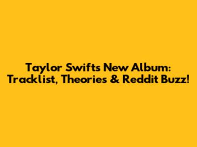 Taylor Swift's New Album: Tracklist, Theories & Reddit Buzz!