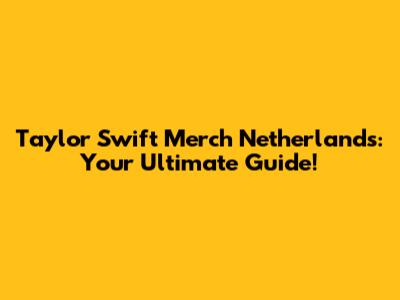 Taylor Swift Merch Netherlands: Your Ultimate Guide!