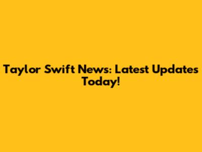 Taylor Swift News: Latest Updates Today!