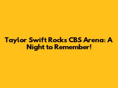 Taylor Swift Rocks CBS Arena: A Night to Remember!