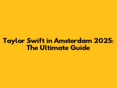 Taylor Swift in Amsterdam 2025: The Ultimate Guide
