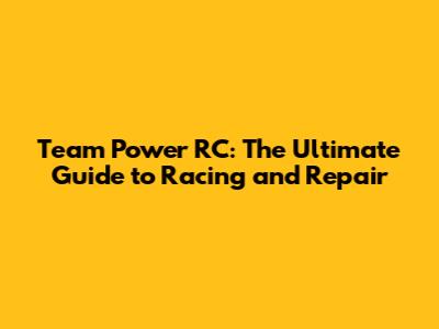 Team Power RC: The Ultimate Guide to Racing and Repair