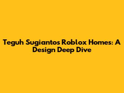 Teguh Sugianto's Roblox Homes: A Design Deep Dive