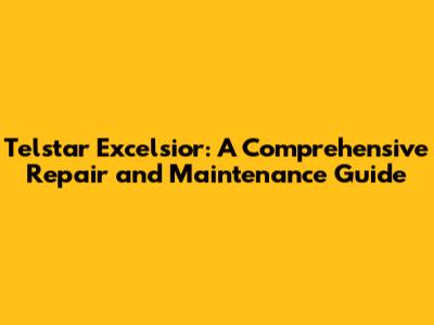 Telstar Excelsior: A Comprehensive Repair and Maintenance Guide