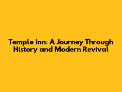 Temple Inn: A Journey Through History and Modern Revival