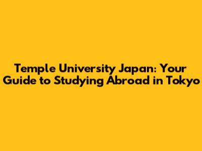 Temple University Japan: Your Guide to Studying Abroad in Tokyo