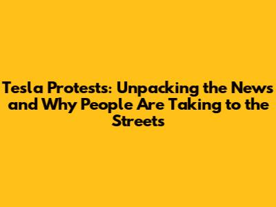 Tesla Protests: Unpacking the News and Why People Are Taking to the Streets