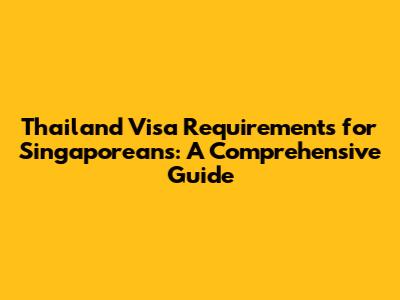 Thailand Visa Requirements for Singaporeans: A Comprehensive Guide