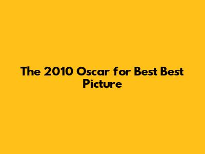 The 2010 Oscar for Best Best Picture