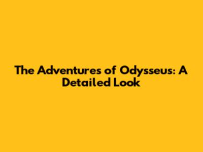 The Adventures of Odysseus: A Detailed Look