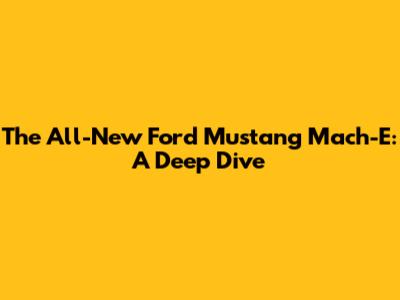The All-New Ford Mustang Mach-E: A Deep Dive