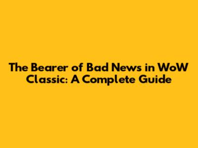 The Bearer of Bad News in WoW Classic: A Complete Guide