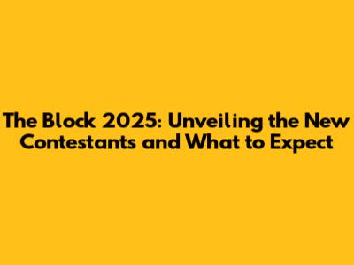 The Block 2025: Unveiling the New Contestants and What to Expect