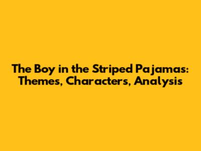The Boy in the Striped Pajamas: Themes, Characters, Analysis