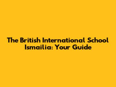 The British International School Ismailia: Your Guide