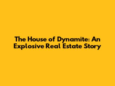 The House of Dynamite: An Explosive Real Estate Story