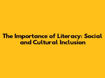 The Importance of Literacy: Social and Cultural Inclusion