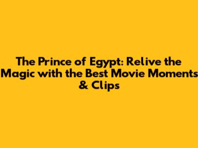The Prince of Egypt: Relive the Magic with the Best Movie Moments & Clips