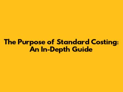 The Purpose of Standard Costing: An In-Depth Guide