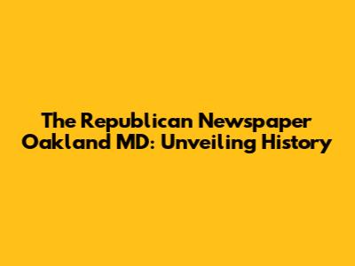 The Republican Newspaper Oakland MD: Unveiling History
