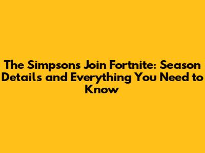 The Simpsons Join Fortnite: Season Details and Everything You Need to Know
