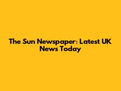 The Sun Newspaper: Latest UK News Today
