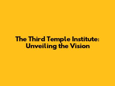 The Third Temple Institute: Unveiling the Vision
