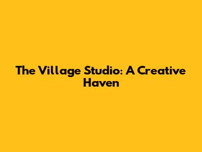 The Village Studio: A Creative Haven