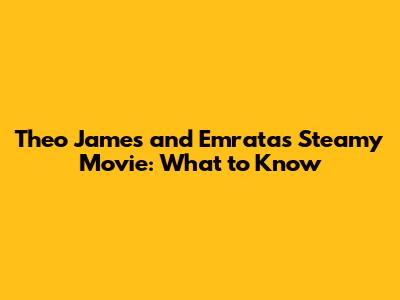 Theo James and Emrata's Steamy Movie: What to Know