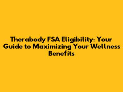 Therabody FSA Eligibility: Your Guide to Maximizing Your Wellness Benefits