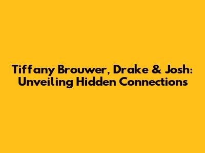 Tiffany Brouwer, Drake & Josh: Unveiling Hidden Connections