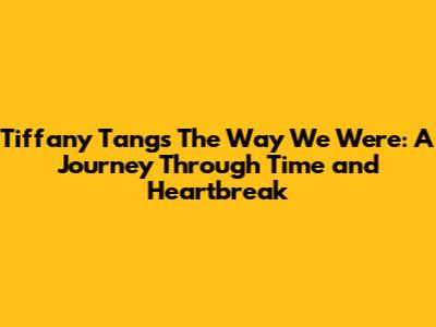 Tiffany Tang's 'The Way We Were': A Journey Through Time and Heartbreak
