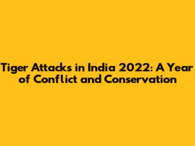 Tiger Attacks in India 2022: A Year of Conflict and Conservation