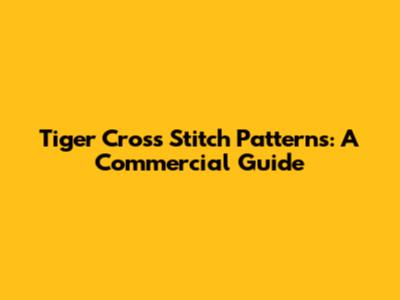 Tiger Cross Stitch Patterns: A Commercial Guide