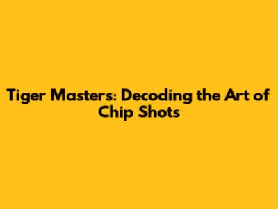 Tiger Masters: Decoding the Art of Chip Shots