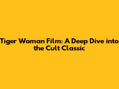 Tiger Woman Film: A Deep Dive into the Cult Classic
