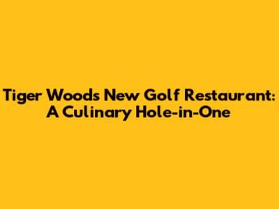Tiger Woods' New Golf Restaurant: A Culinary Hole-in-One