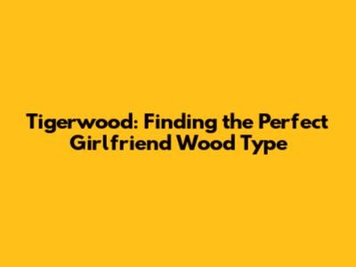 Tigerwood: Finding the Perfect Girlfriend Wood Type