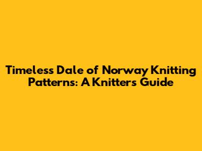 Timeless Dale of Norway Knitting Patterns: A Knitter's Guide