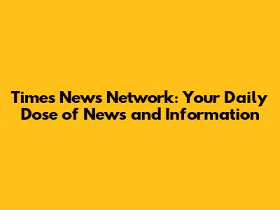Times News Network: Your Daily Dose of News and Information