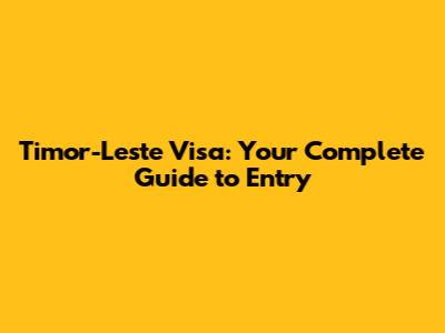 Timor-Leste Visa: Your Complete Guide to Entry