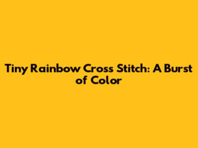 Tiny Rainbow Cross Stitch: A Burst of Color