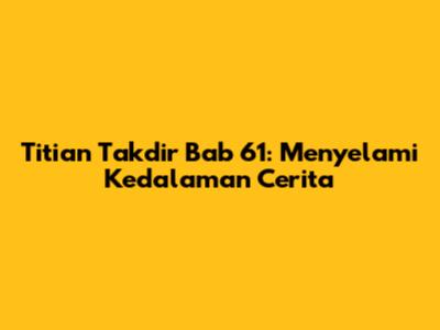 Titian Takdir Bab 61: Menyelami Kedalaman Cerita
