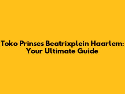 Toko Prinses Beatrixplein Haarlem: Your Ultimate Guide